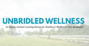 unbridled wellness - an equine assisted learning retreat for healthcare workers & first responders